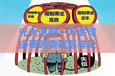 光大逾期一万多可协商吗需要怎样处理