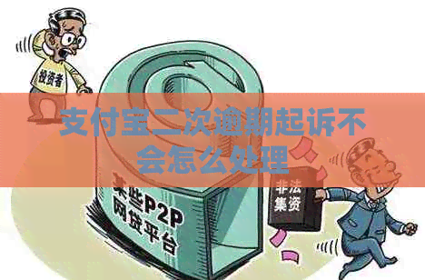 支付宝二次逾期起诉不会怎么处理