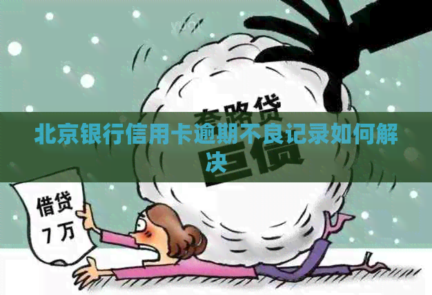 北京银行信用卡逾期不良记录如何解决