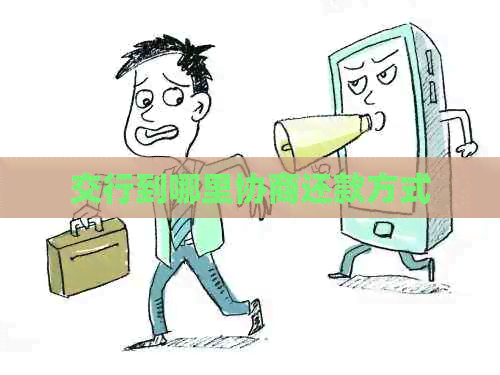 交行到哪里协商还款方式