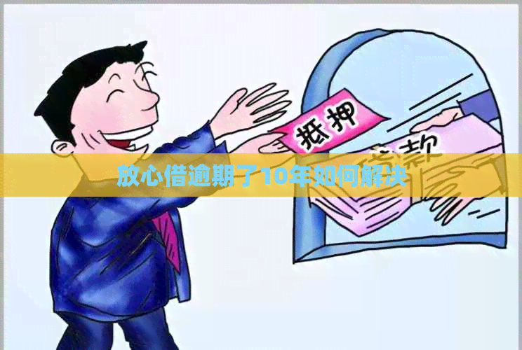 放心借逾期了10年如何解决