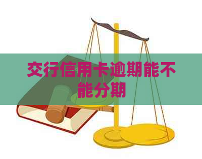 交行信用卡逾期能不能分期