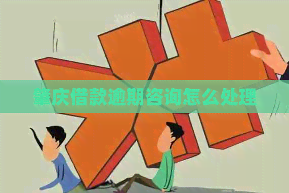 肇庆借款逾期咨询怎么处理