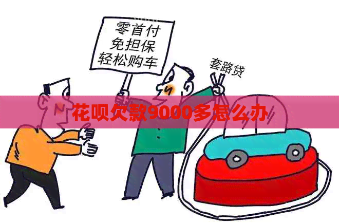 花呗欠款9000多怎么办