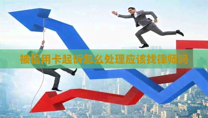 被信用卡起诉怎么处理应该找律师吗