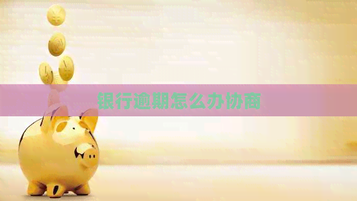 银行逾期怎么办协商