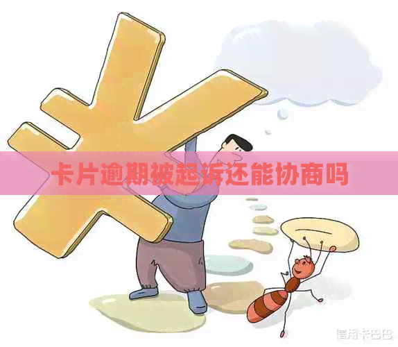 卡片逾期被起诉还能协商吗
