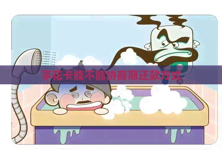 享花卡能不能协商期还款方式
