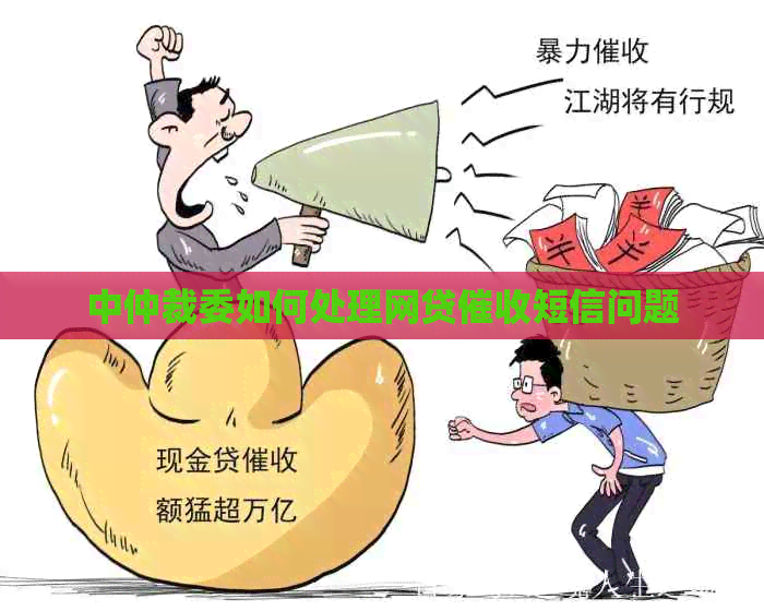 中仲裁委如何处理网贷短信问题