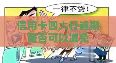 信用卡四大行逾期是否可以减免