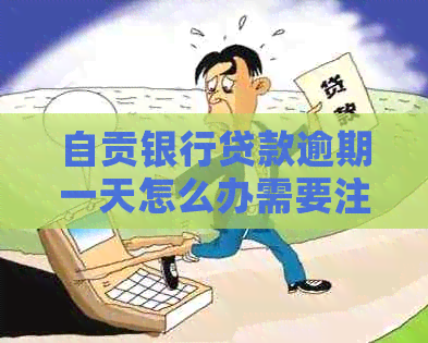 自贡银行贷款逾期一天怎么办需要注意什么
