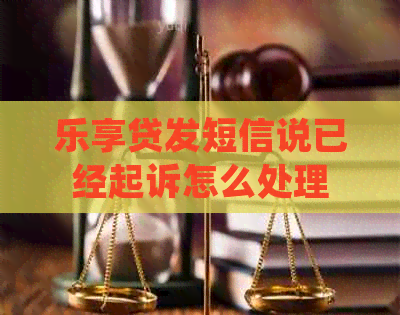 乐享贷发短信说已经起诉怎么处理
