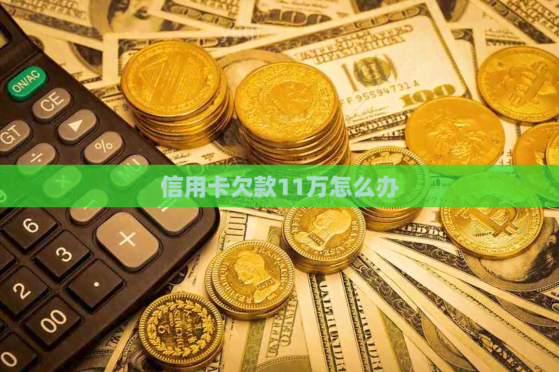 信用卡欠款11万怎么办
