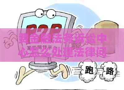 费金融法务诉讼中心怎么处理法律问题