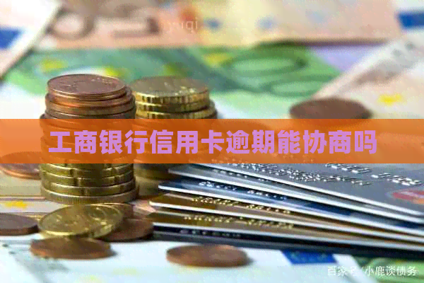 工商银行信用卡逾期能协商吗