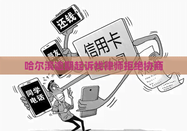 哈尔滨逾期起诉找律师拒绝协商