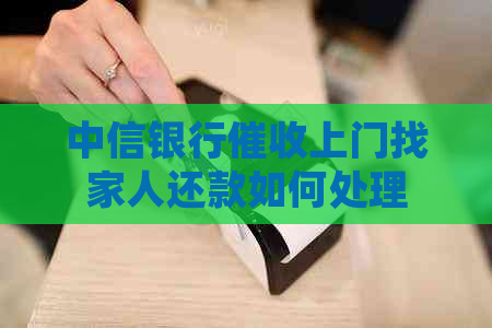 中信银行上门找家人还款如何处理