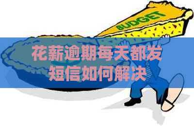 花薪逾期每天都发短信如何解决