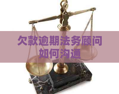 欠款逾期法务顾问如何沟通