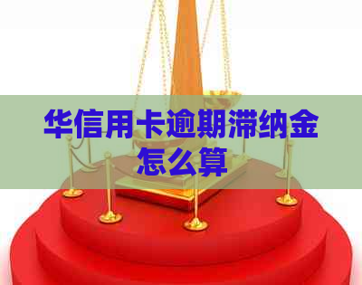 华信用卡逾期滞纳金怎么算