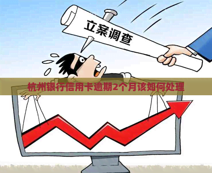 杭州银行信用卡逾期2个月该如何处理