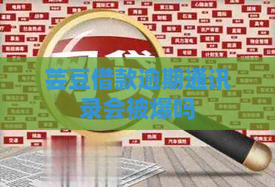 芸豆借款逾期通讯录会被爆吗