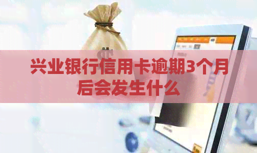 兴业银行信用卡逾期3个月后会发生什么