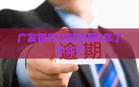 广发银行贷款逾期8年了怎么办