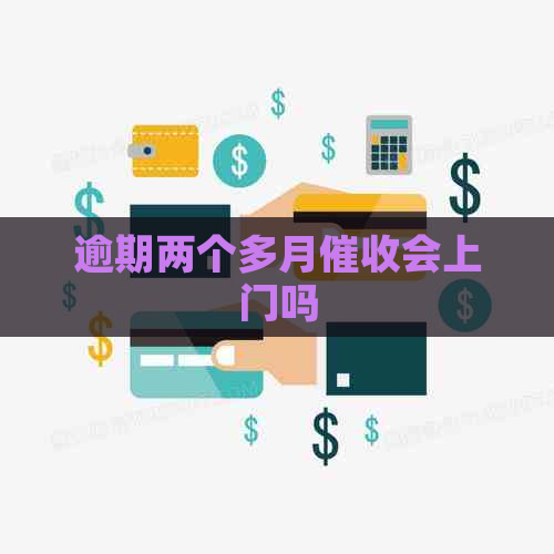 逾期两个多月会上门吗