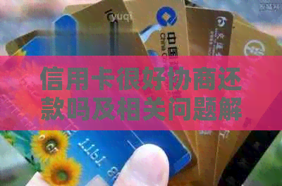 信用卡很好协商还款吗及相关问题解答