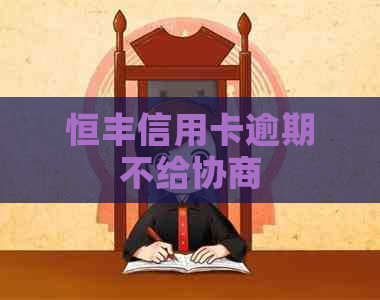 恒丰信用卡逾期不给协商