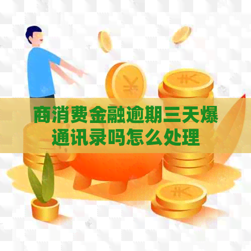 商消费金融逾期三天爆通讯录吗怎么处理