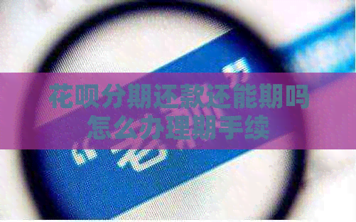 花呗分期还款还能期吗怎么办理期手续