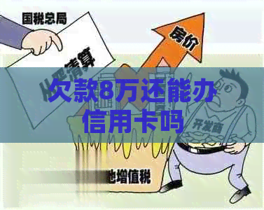 欠款8万还能办信用卡吗