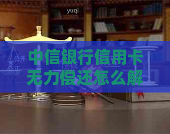 中信银行信用卡无力偿还怎么解决