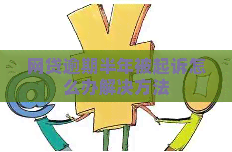 网贷逾期半年被起诉怎么办解决方法