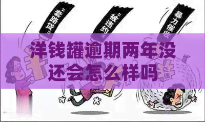 洋钱罐逾期两年没还会怎么样吗