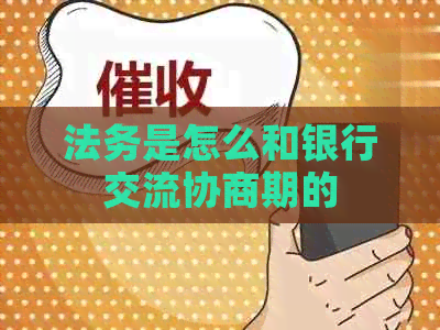 法务是怎么和银行交流协商期的