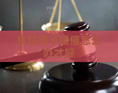 京信用卡缓催怎么办才好