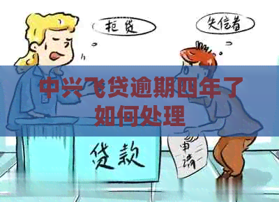 中兴飞贷逾期四年了如何处理