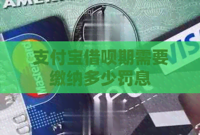 支付宝借呗期需要缴纳多少罚息