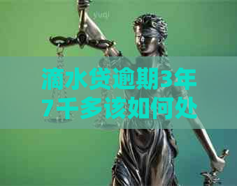 滴水贷逾期3年7千多该如何处理