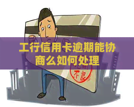 工行信用卡逾期能协商么如何处理