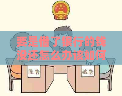 要是借了银行的钱没还怎么办该如何处理