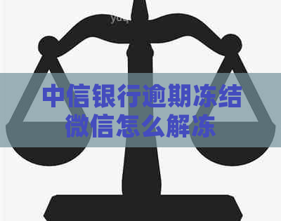 中信银行逾期冻结微信怎么解冻