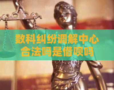 数科纠纷调解中心合法吗是借呗吗