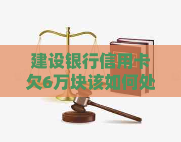 建设银行信用卡欠6万块该如何处理