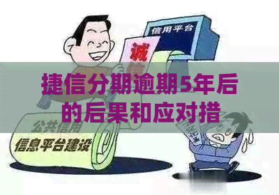 捷信分期逾期5年后的后果和应对措