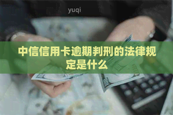 中信信用卡逾期判刑的法律规定是什么