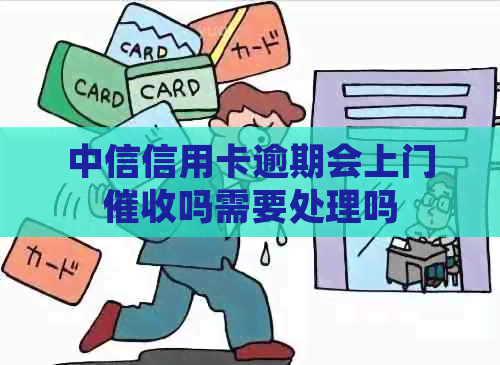 中信信用卡逾期会上门吗需要处理吗